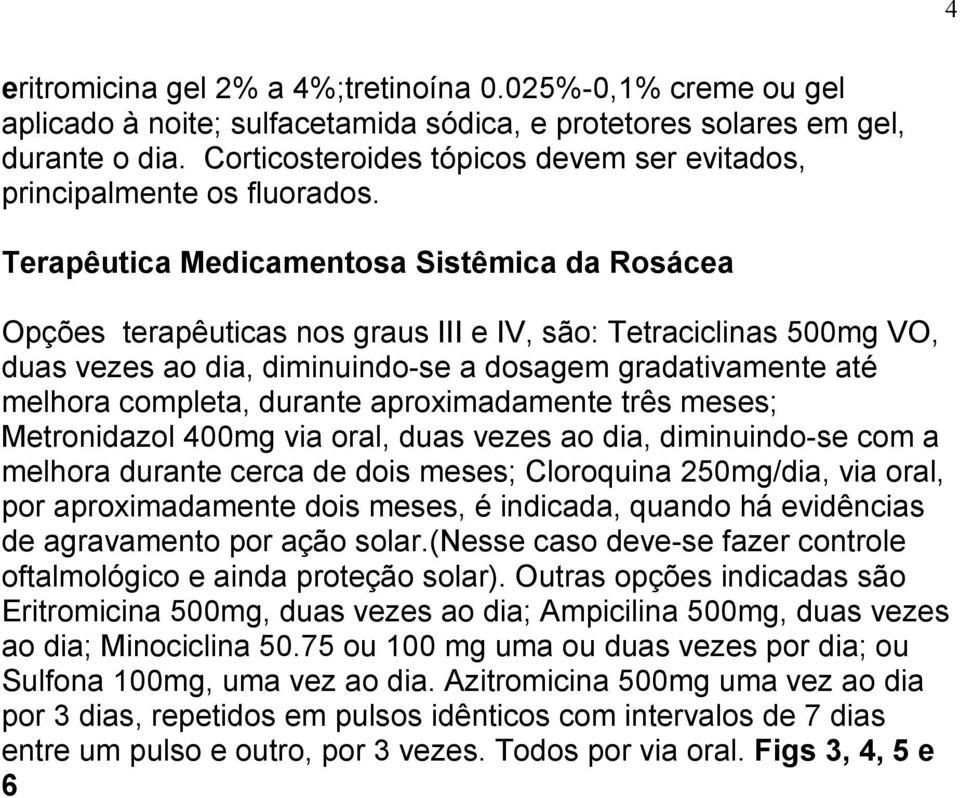 Terapêutica Medicamentosa Sistêmica da Rosácea Opções terapêuticas nos graus III e IV, são: Tetraciclinas 500mg VO, duas vezes ao dia, diminuindo-se a dosagem gradativamente até melhora completa,