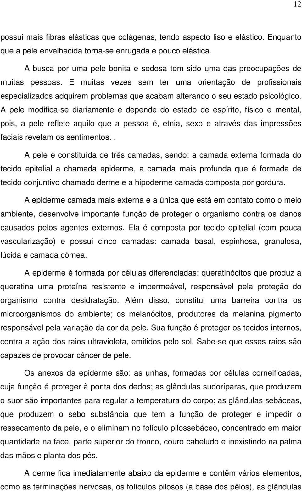 E muitas vezes sem ter uma orientação de profissionais especializados adquirem problemas que acabam alterando o seu estado psicológico.