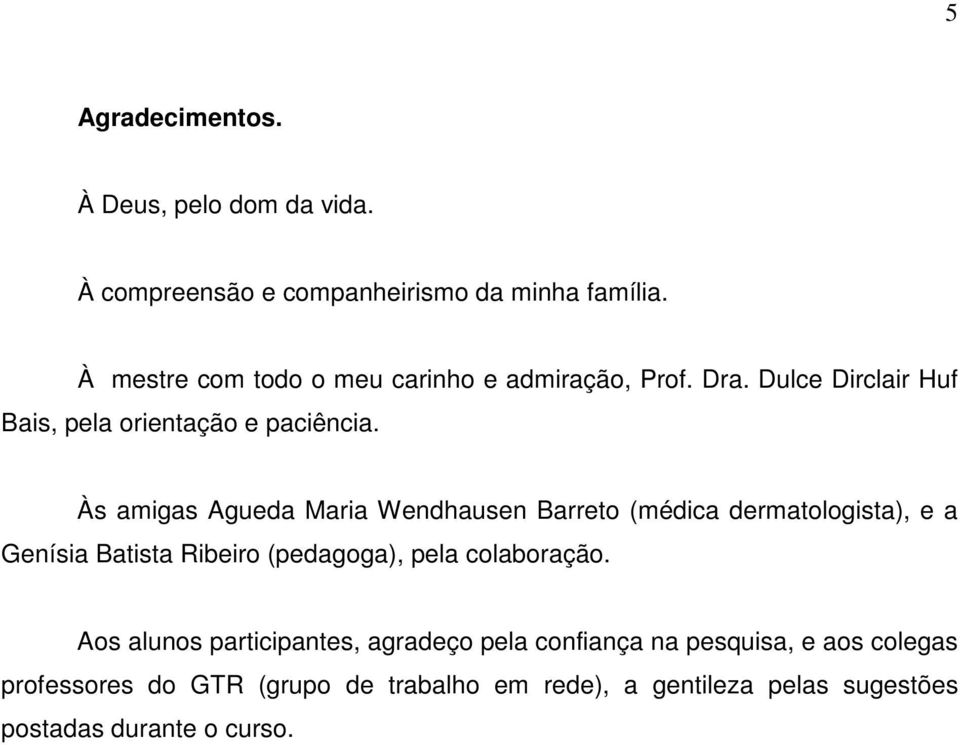 Às amigas Agueda Maria Wendhausen Barreto (médica dermatologista), e a Genísia Batista Ribeiro (pedagoga), pela colaboração.