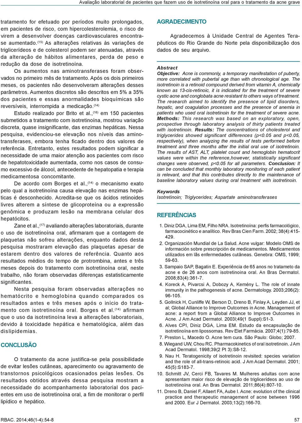 (15) As alterações relativas às variações de triglicerídeos e de colesterol podem ser atenuadas, através da alteração de hábitos alimentares, perda de peso e redução da dose de isotretinoína.