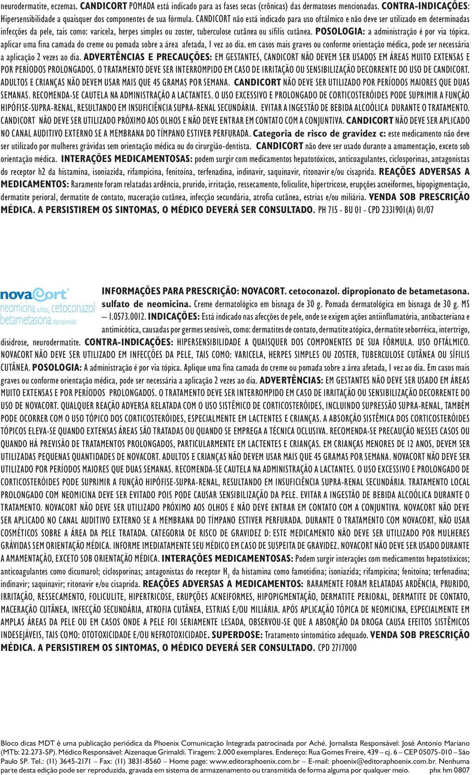 POSOLOGIA: a administração é por via tópica. aplicar uma fina camada do creme ou pomada sobre a área afetada, 1 vez ao dia.