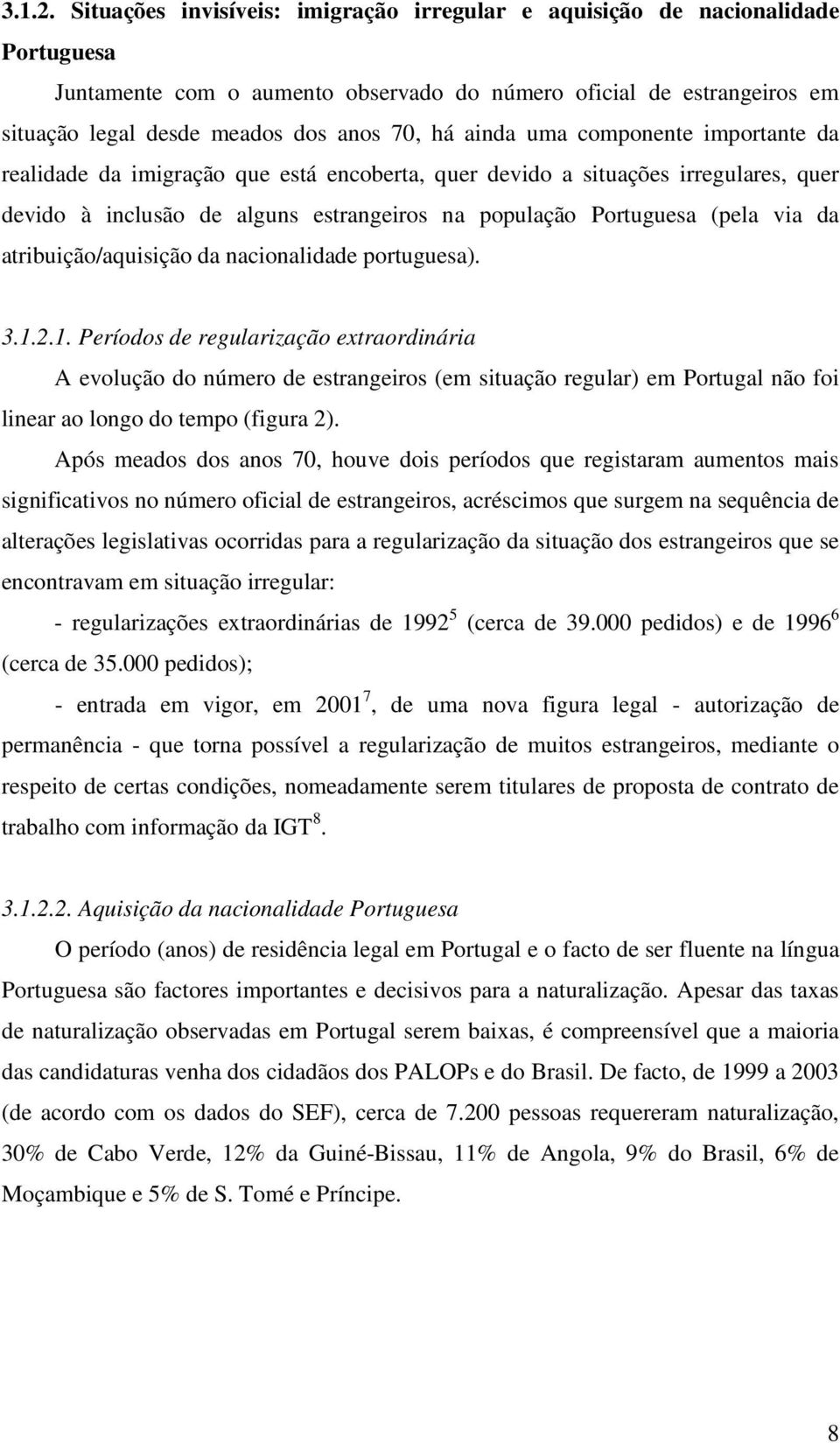 ainda uma componente importante da realidade da imigração que está encoberta, quer devido a situações irregulares, quer devido à inclusão de alguns estrangeiros na população Portuguesa (pela via da