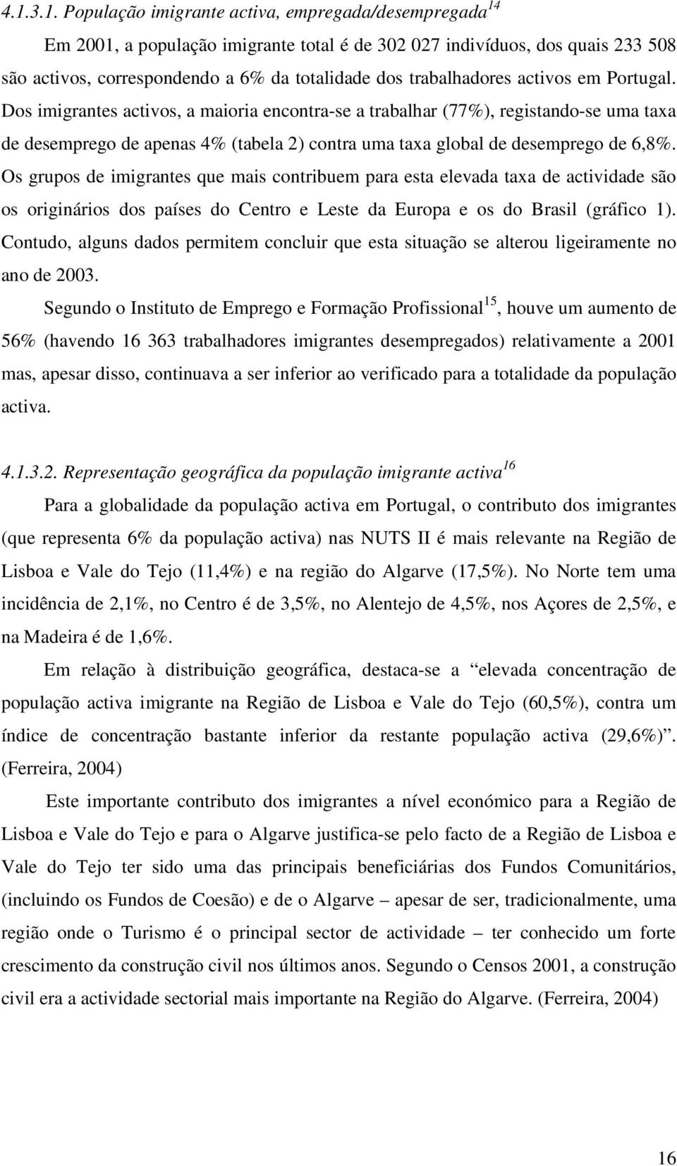 Dos imigrantes activos, a maioria encontra-se a trabalhar (77%), registando-se uma taxa de desemprego de apenas 4% (tabela 2) contra uma taxa global de desemprego de 6,8%.