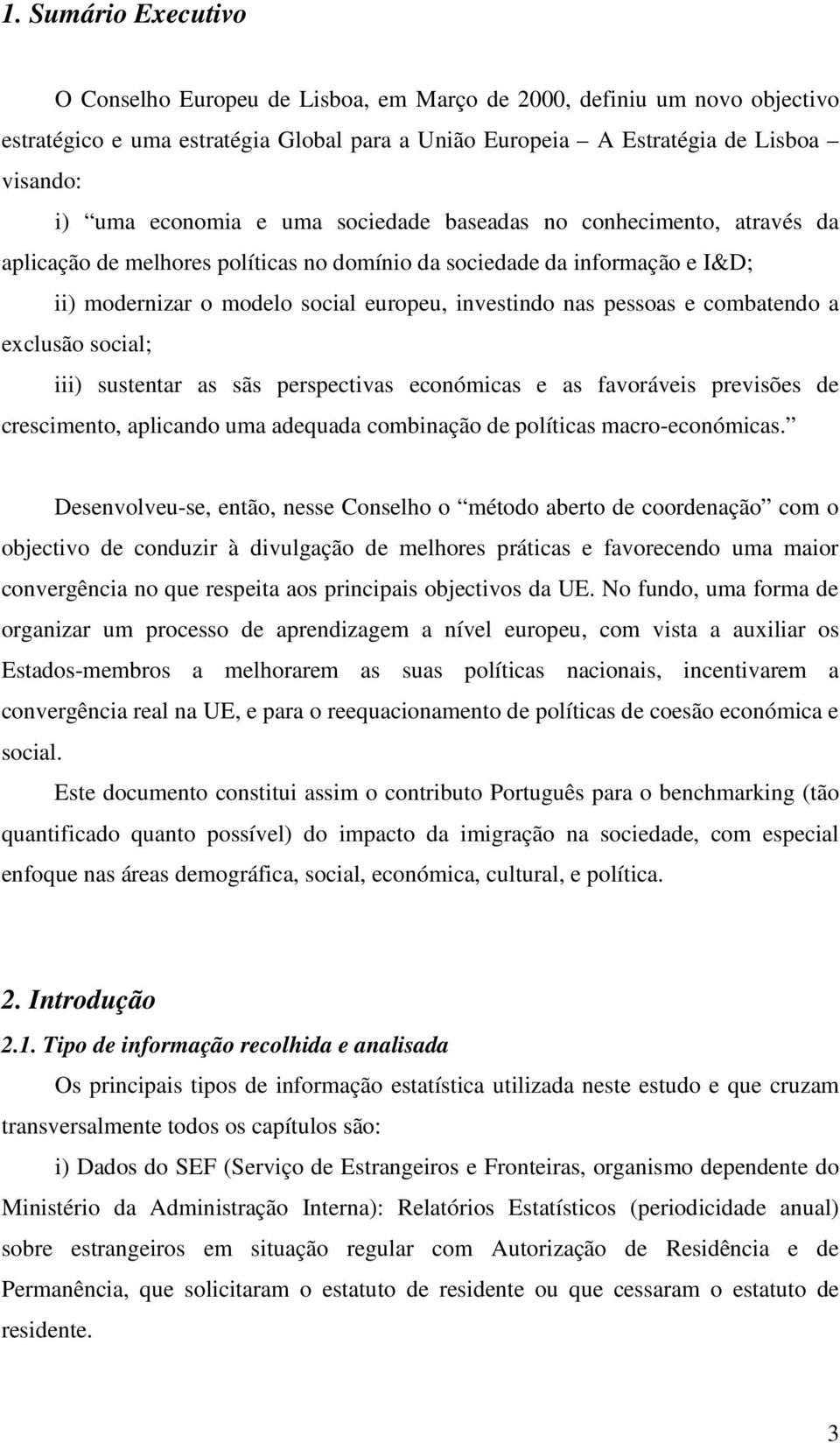 pessoas e combatendo a exclusão social; iii) sustentar as sãs perspectivas económicas e as favoráveis previsões de crescimento, aplicando uma adequada combinação de políticas macro-económicas.