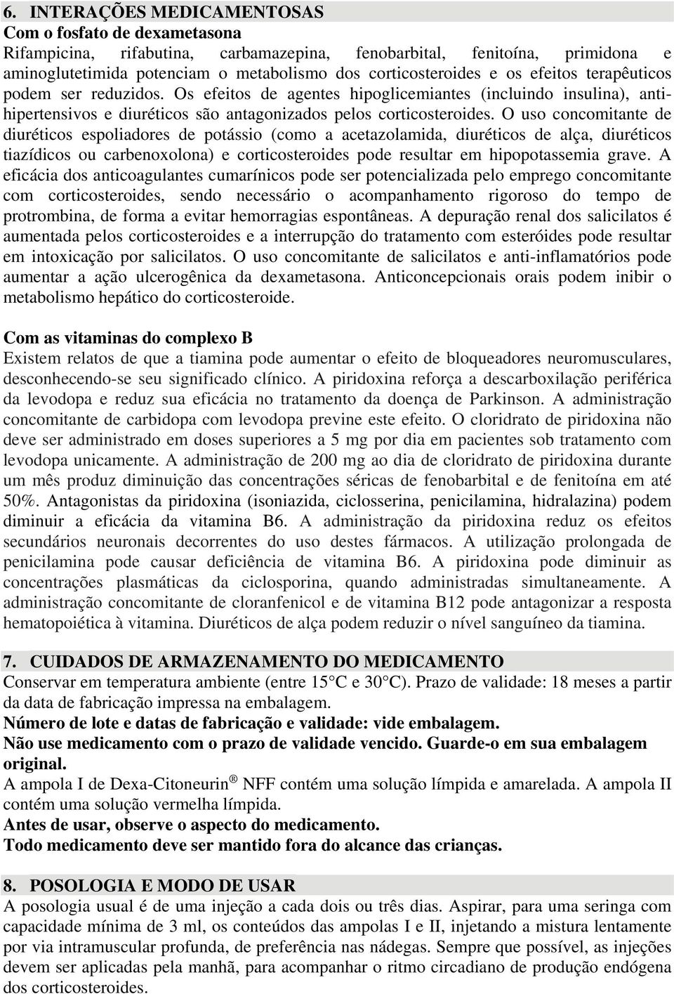 O uso concomitante de diuréticos espoliadores de potássio (como a acetazolamida, diuréticos de alça, diuréticos tiazídicos ou carbenoxolona) e corticosteroides pode resultar em hipopotassemia grave.