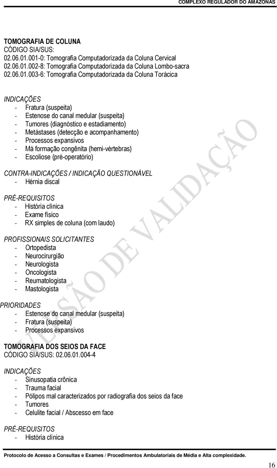 (suspeita) - Estenose do canal medular (suspeita) - Tumores (diagnóstico e estadiamento) - Metástases (detecção e acompanhamento) - Processos expansivos - Má formação congênita (hemi-vértebras) -