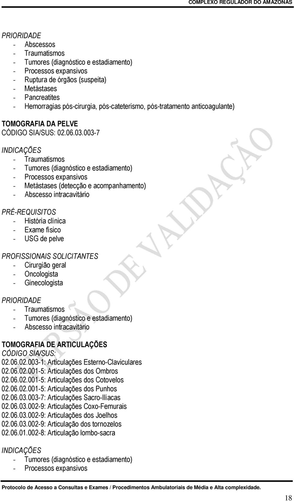 003-7 - Traumatismos - Tumores (diagnóstico e estadiamento) - Processos expansivos - Metástases (detecção e acompanhamento) - Abscesso intracavitário - USG de pelve - Cirurgião geral - Oncologista -