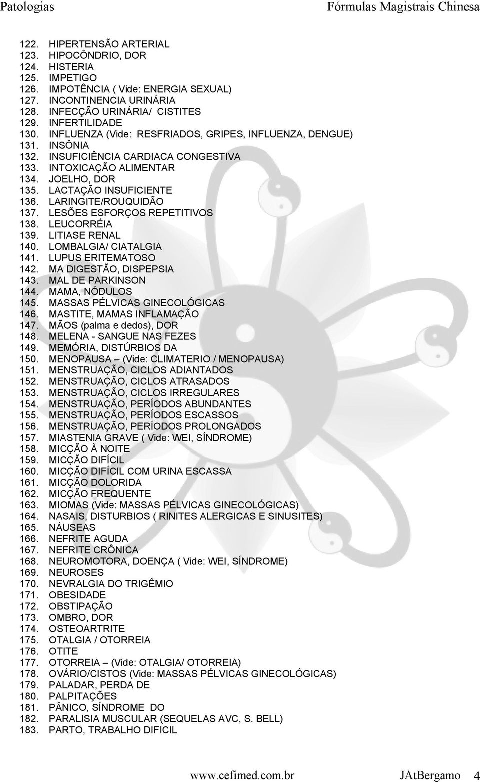 LARINGITE/ROUQUIDÃO 137. LESÕES ESFORÇOS REPETITIVOS 138. LEUCORRÉIA 139. LITIASE RENAL 140. LOMBALGIA/ CIATALGIA 141. LUPUS ERITEMATOSO 142. MA DIGESTÃO, DISPEPSIA 143. MAL DE PARKINSON 144.