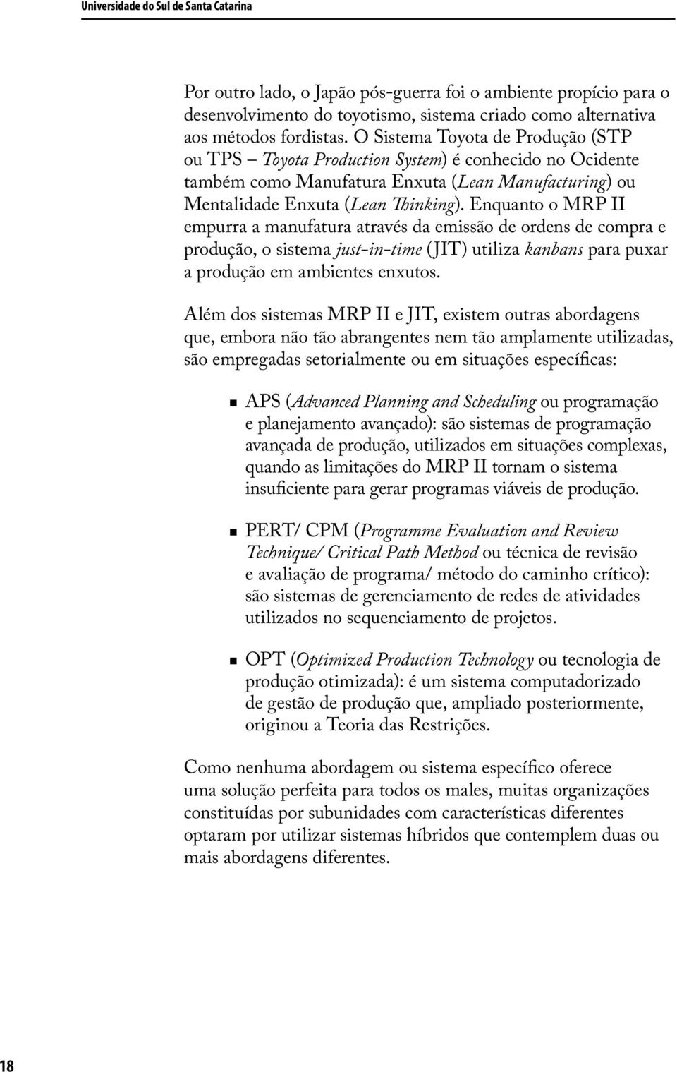 Enquanto o MRP II empurra a manufatura através da emissão de ordens de compra e produção, o sistema just-in-time (JIT) utiliza kanbans para puxar a produção em ambientes enxutos.