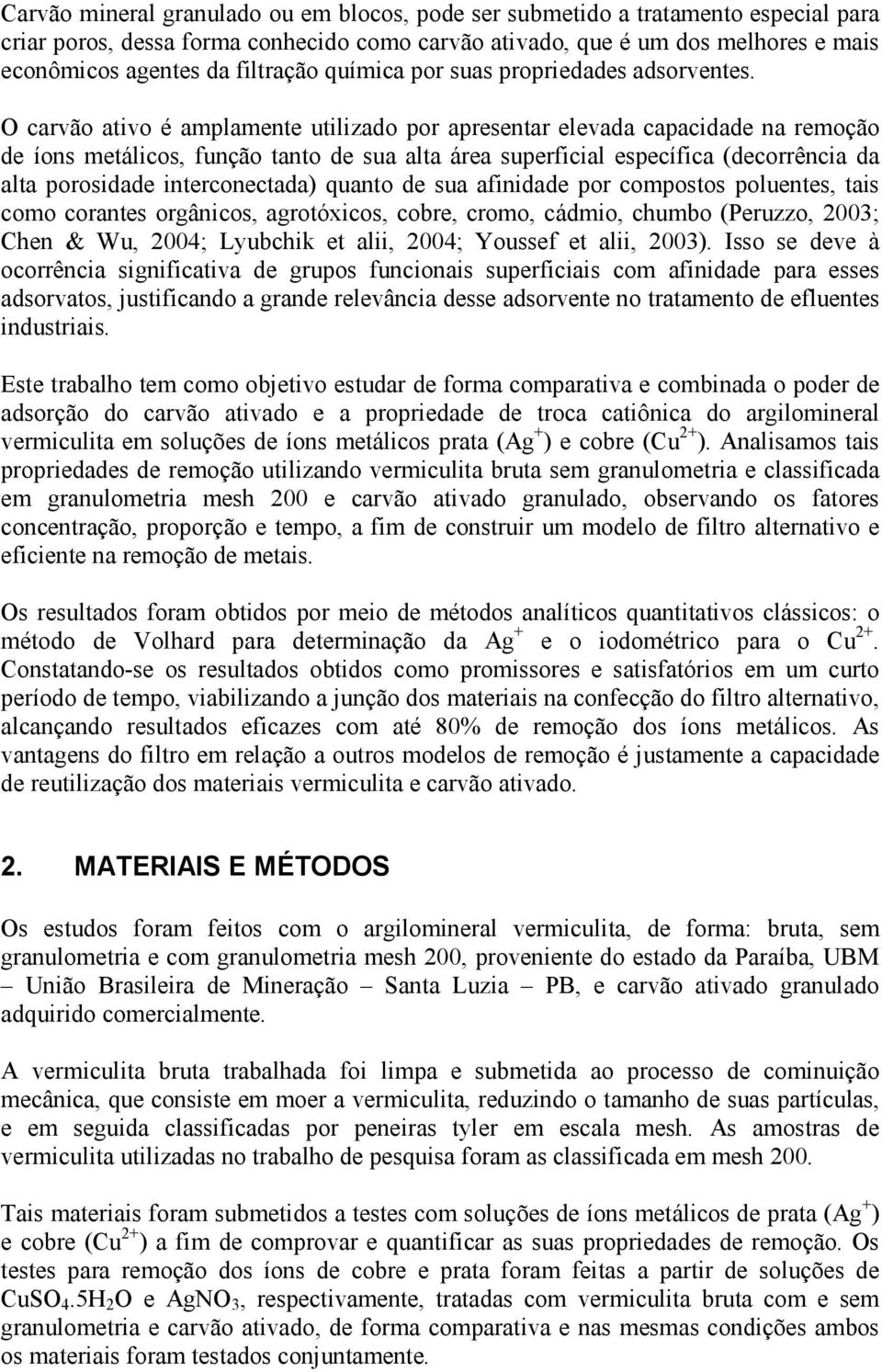 O carvão ativo é amplamente utilizado por apresentar elevada capacidade na remoção de íons metálicos, função tanto de sua alta área superficial específica (decorrência da alta porosidade