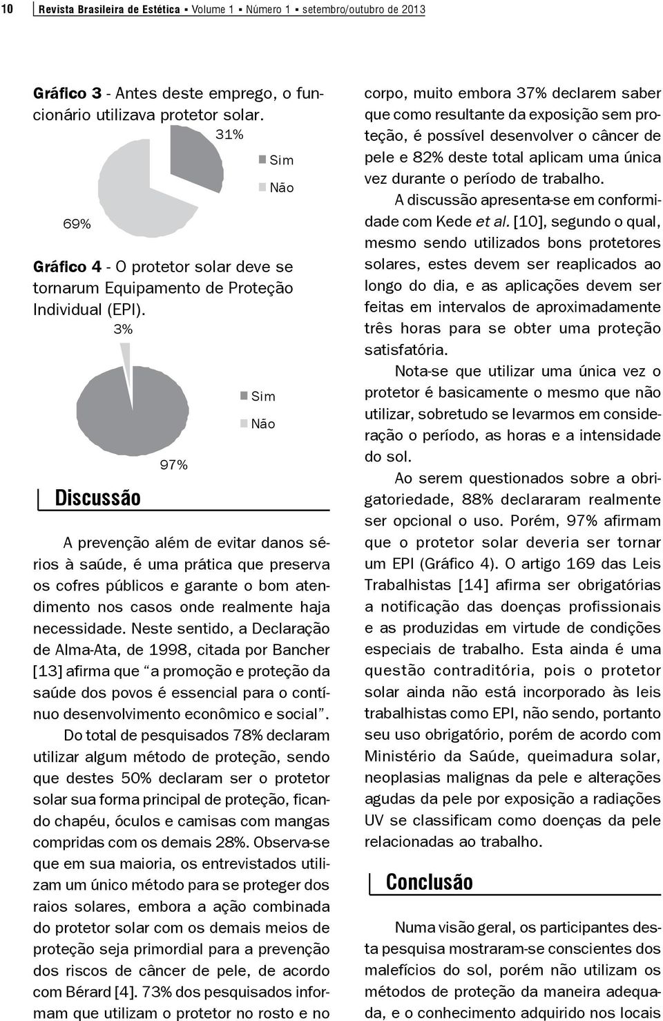 3% Discussão 97% Sim Não A prevenção além de evitar danos sérios à saúde, é uma prática que preserva os cofres públicos e garante o bom atendimento nos casos onde realmente haja necessidade.