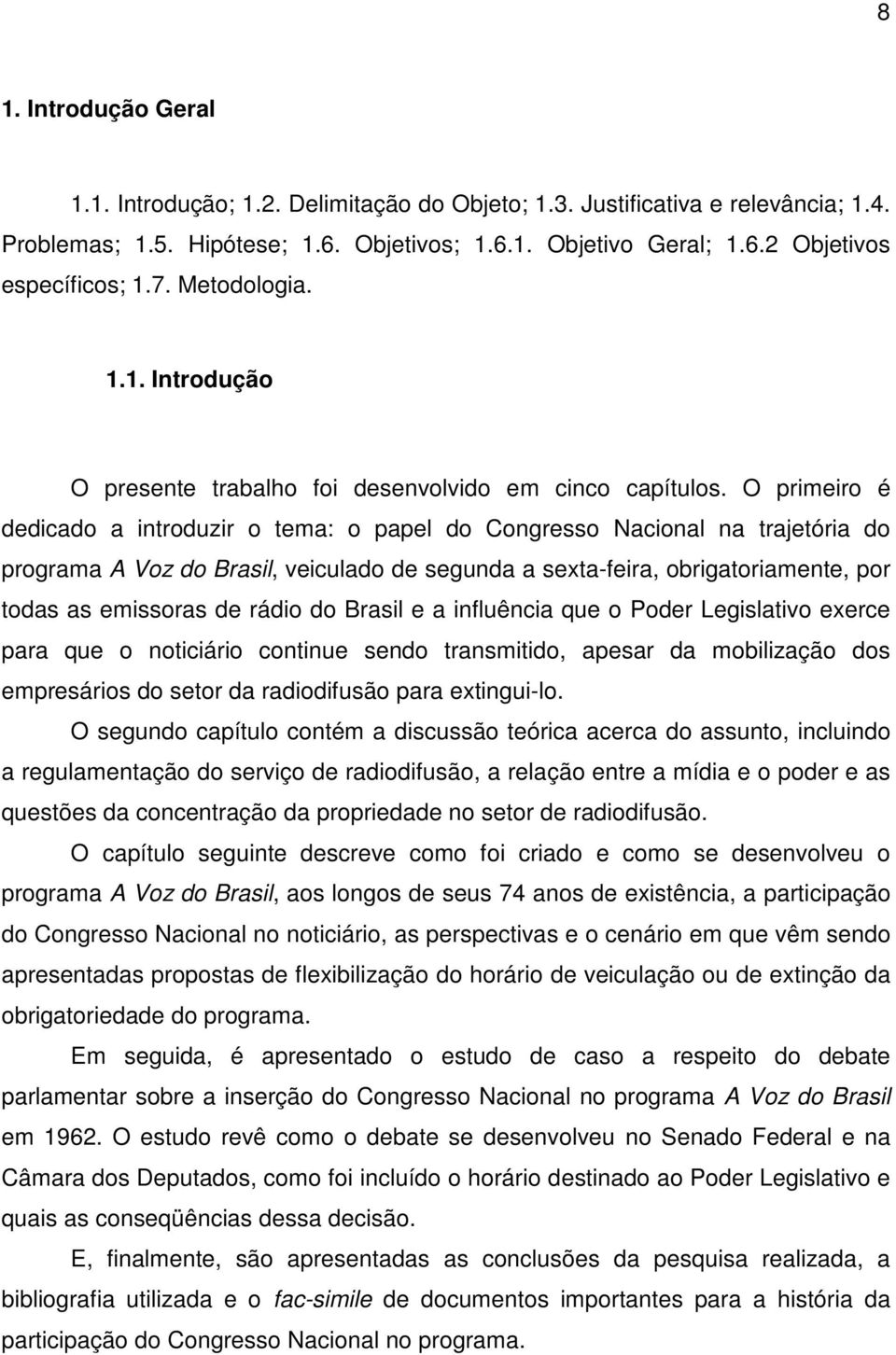 O primeiro é dedicado a introduzir o tema: o papel do Congresso Nacional na trajetória do programa A Voz do Brasil, veiculado de segunda a sexta-feira, obrigatoriamente, por todas as emissoras de