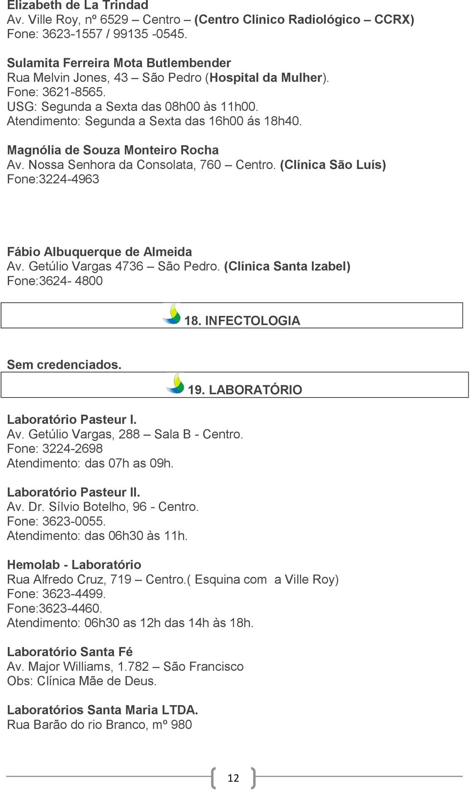 Magnólia de Souza Monteiro Rocha Av. Nossa Senhora da Consolata, 760 Centro. (Clínica São Luís) Fone:3224-4963 Fábio Albuquerque de Almeida Av. Getúlio Vargas 4736 São Pedro.