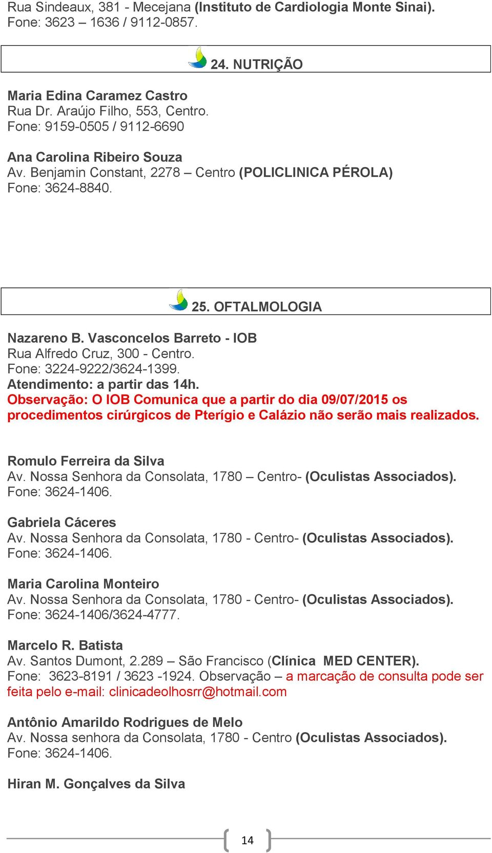 Observação: O IOB Comunica que a partir do dia 09/07/2015 os procedimentos cirúrgicos de Pterígio e Calázio não serão mais realizados. Romulo Ferreira da Silva Av.