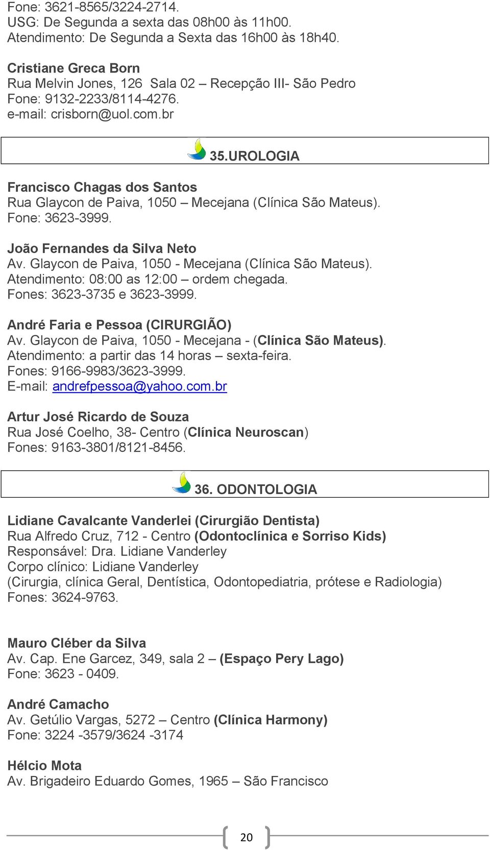 UROLOGIA Francisco Chagas dos Santos Rua Glaycon de Paiva, 1050 Mecejana (Clínica São Mateus). Fone: 3623-3999. João Fernandes da Silva Neto Av. Glaycon de Paiva, 1050 - Mecejana (Clínica São Mateus).