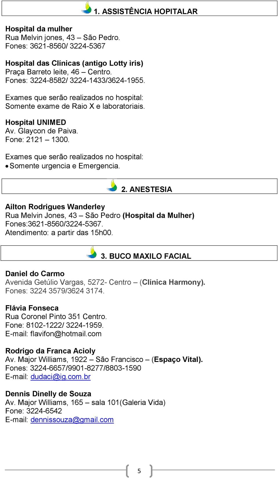 Exames que serão realizados no hospital: Somente urgencia e Emergencia. 2. ANESTESIA Ailton Rodrigues Wanderley Rua Melvin Jones, 43 São Pedro (Hospital da Mulher) Fones:3621-8560/3224-5367.