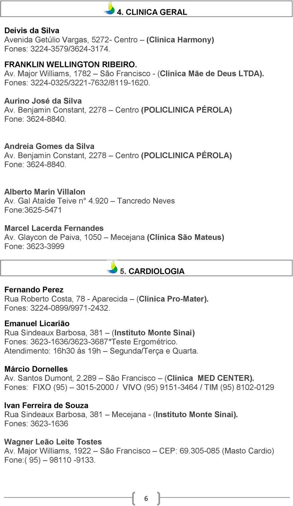 Glaycon de Paiva, 1050 Mecejana (Clínica São Mateus) Fone: 3623-3999 5. CARDIOLOGIA Fernando Perez Rua Roberto Costa, 78 - Aparecida (Clínica Pro-Mater). Fones: 3224-0899/9971-2432.