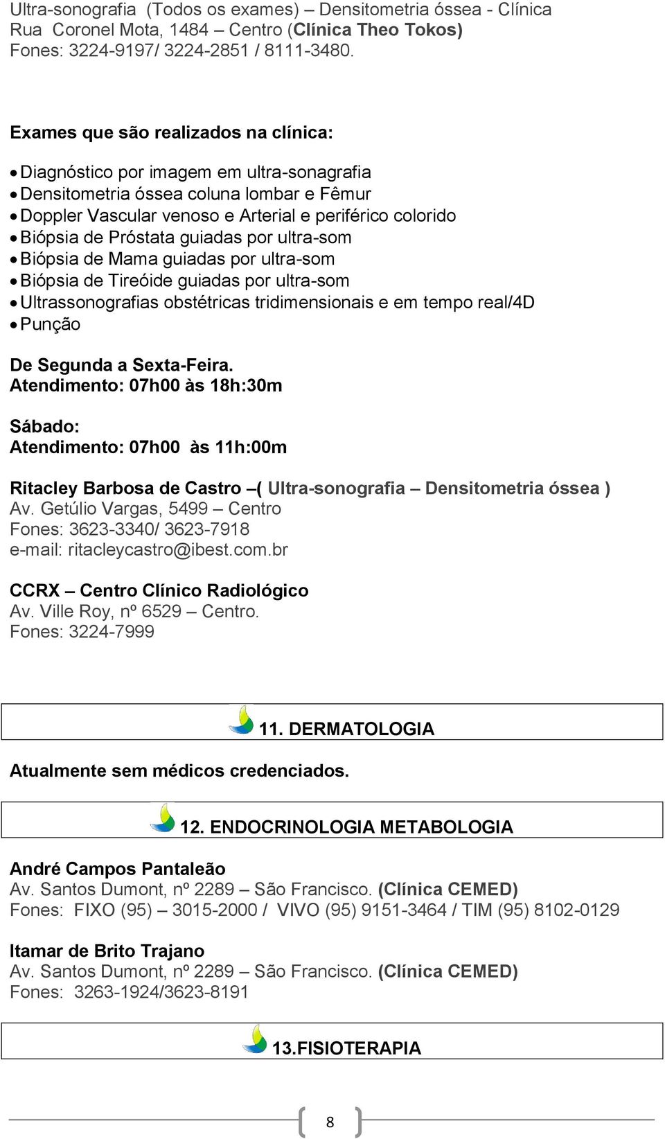 guiadas por ultra-som Biópsia de Mama guiadas por ultra-som Biópsia de Tireóide guiadas por ultra-som Ultrassonografias obstétricas tridimensionais e em tempo real/4d Punção De Segunda a Sexta-Feira.