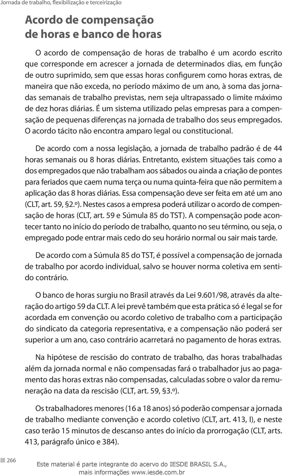 máximo de dez horas diárias. É um sistema utilizado pelas empresas para a compensação de pequenas diferenças na jornada de trabalho dos seus empregados.