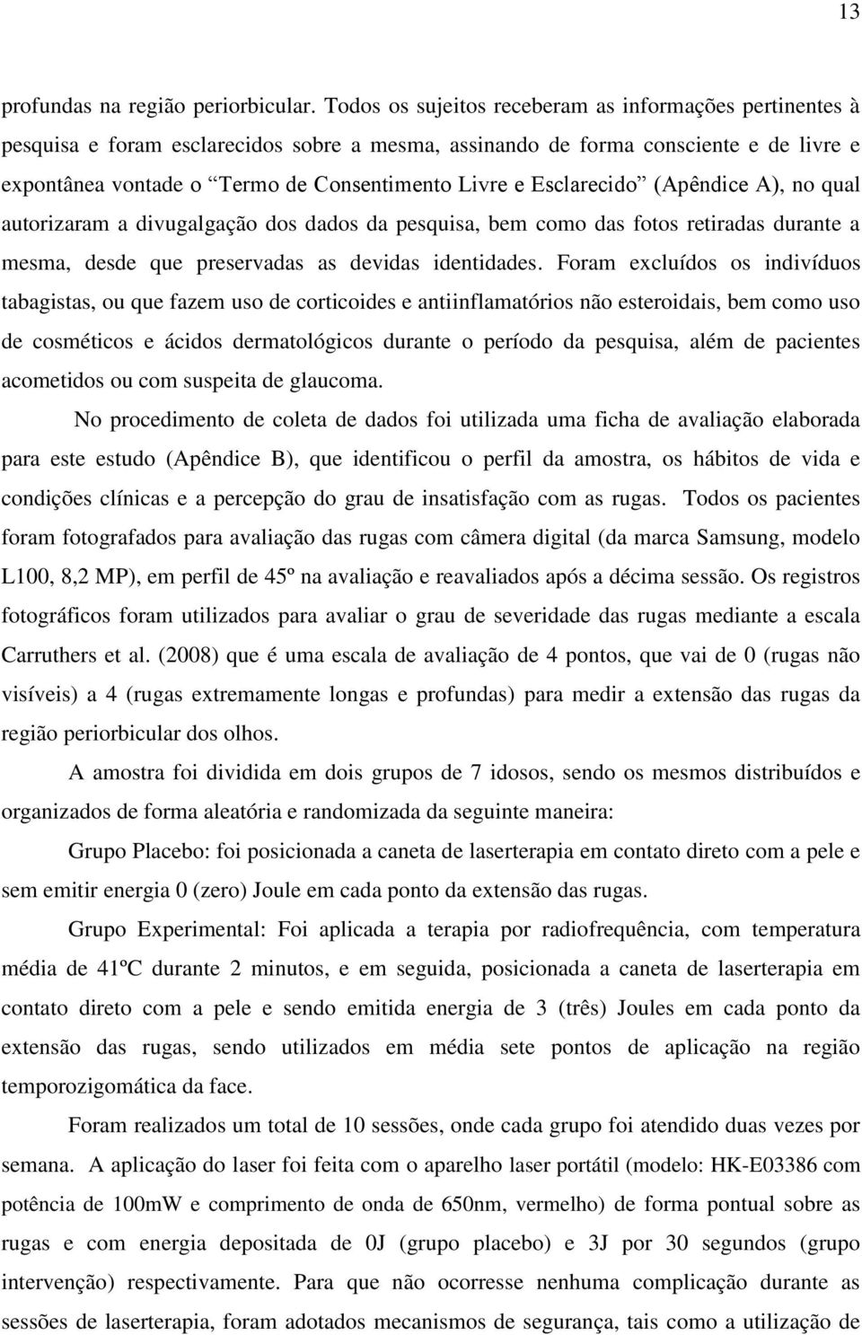 Esclarecido (Apêndice A), no qual autorizaram a divugalgação dos dados da pesquisa, bem como das fotos retiradas durante a mesma, desde que preservadas as devidas identidades.