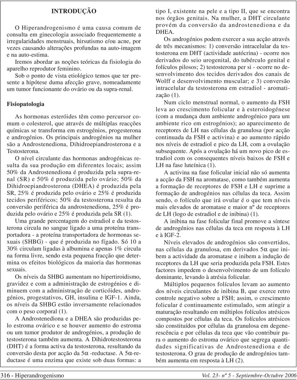 Sob o ponto de vista etiológico temos que ter presente a hipótese duma afecção grave, nomeadamente um tumor funcionante do ovário ou da supra-renal.