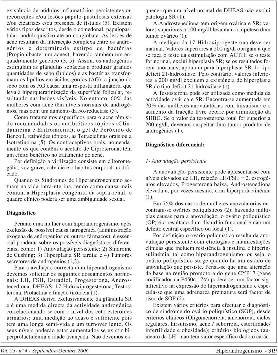 As lesões de acne resultam da interacção complexa entre os androgénios e determinada estirpe de bactérias (Propionibacterium acnes), havendo também um enquadramento genético (3, 5).