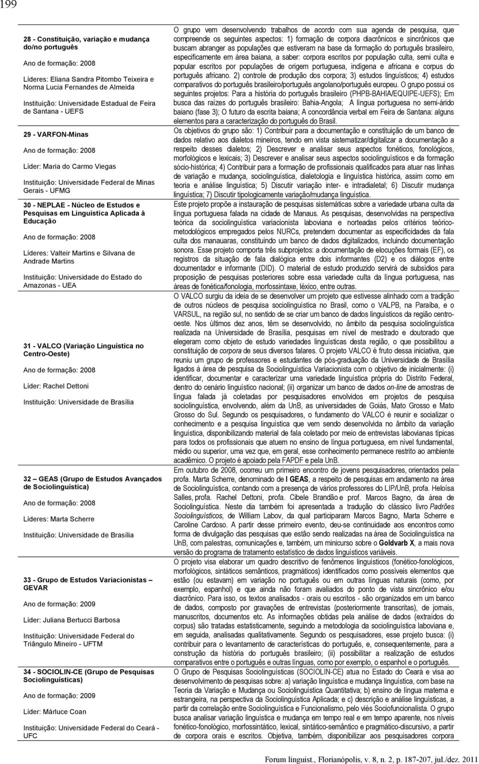 Linguística Aplicada à Educação Ano de formação: 2008 Líderes: Valteir Martins e Silvana de Andrade Martins Instituição: Universidade do Estado do Amazonas - UEA 31 - VALCO (Variação Linguística no