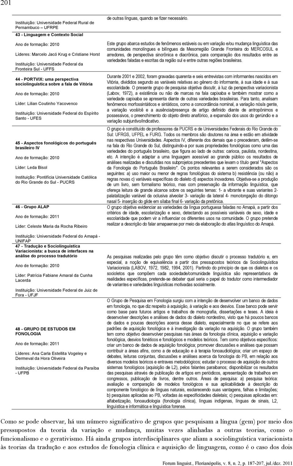 Santo - UFES 45 - Aspectos fonológicos do português brasileiro IV Ano de formação: 2010 Líder: Leda Bisol Instituição: Pontifícia Universidade Católica do Rio Grande do Sul - PUCRS 46 - Grupo ALAP