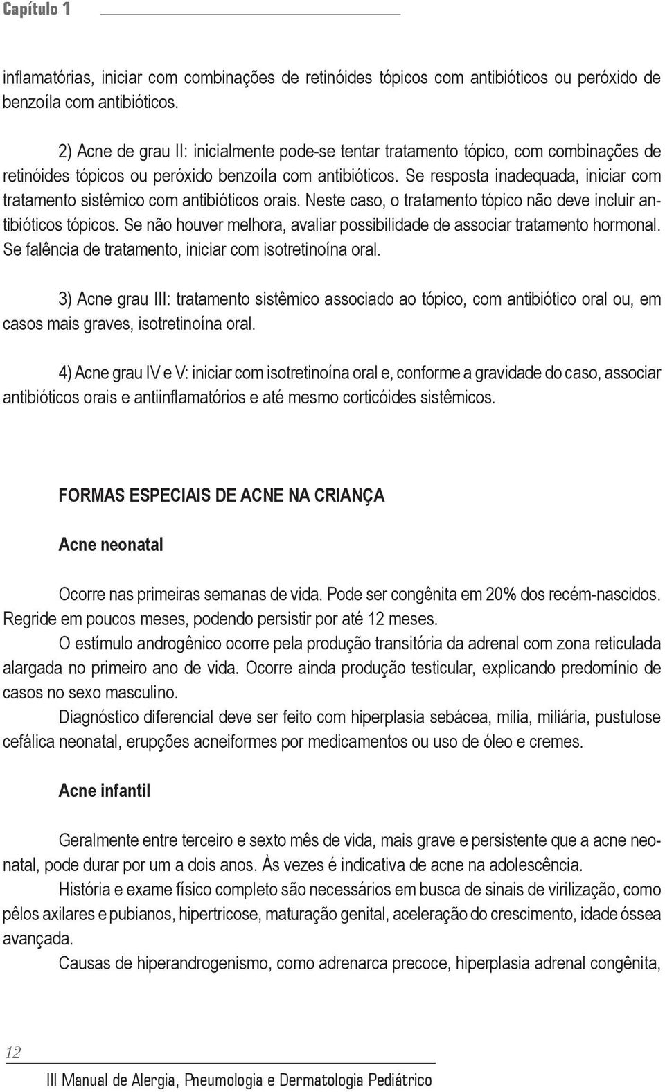 Se resposta inadequada, iniciar com tratamento sistêmico com antibióticos orais. Neste caso, o tratamento tópico não deve incluir antibióticos tópicos.