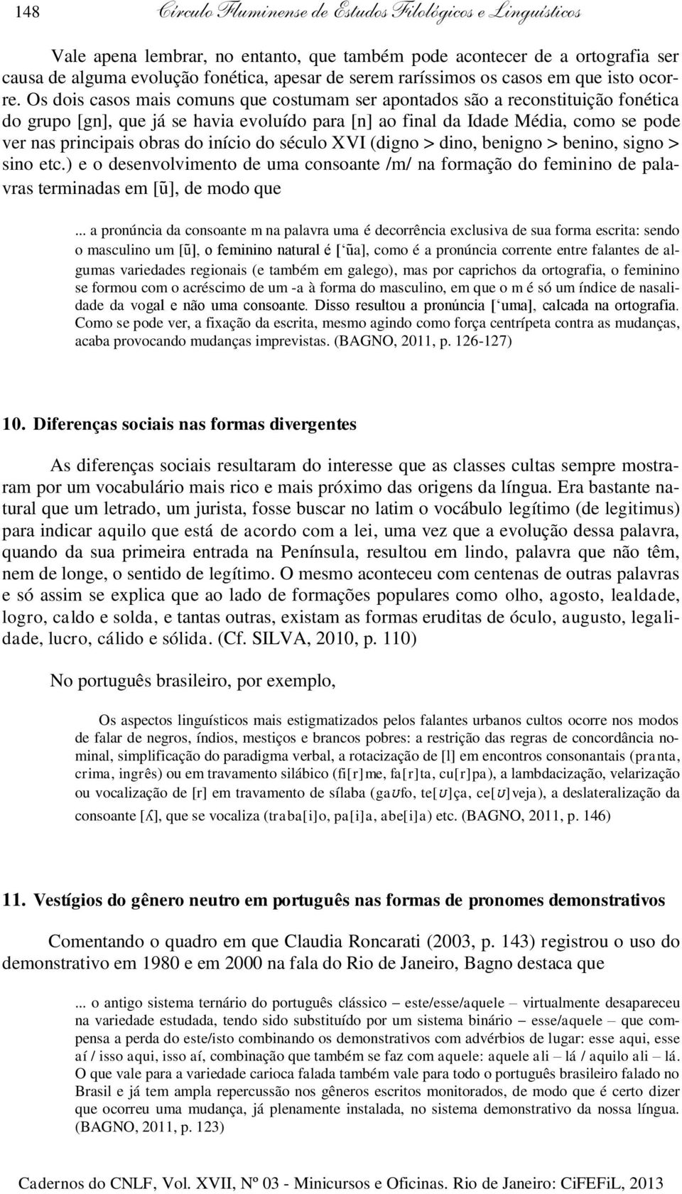 Os dois casos mais comuns que costumam ser apontados são a reconstituição fonética do grupo [gn], que já se havia evoluído para [n] ao final da Idade Média, como se pode ver nas principais obras do