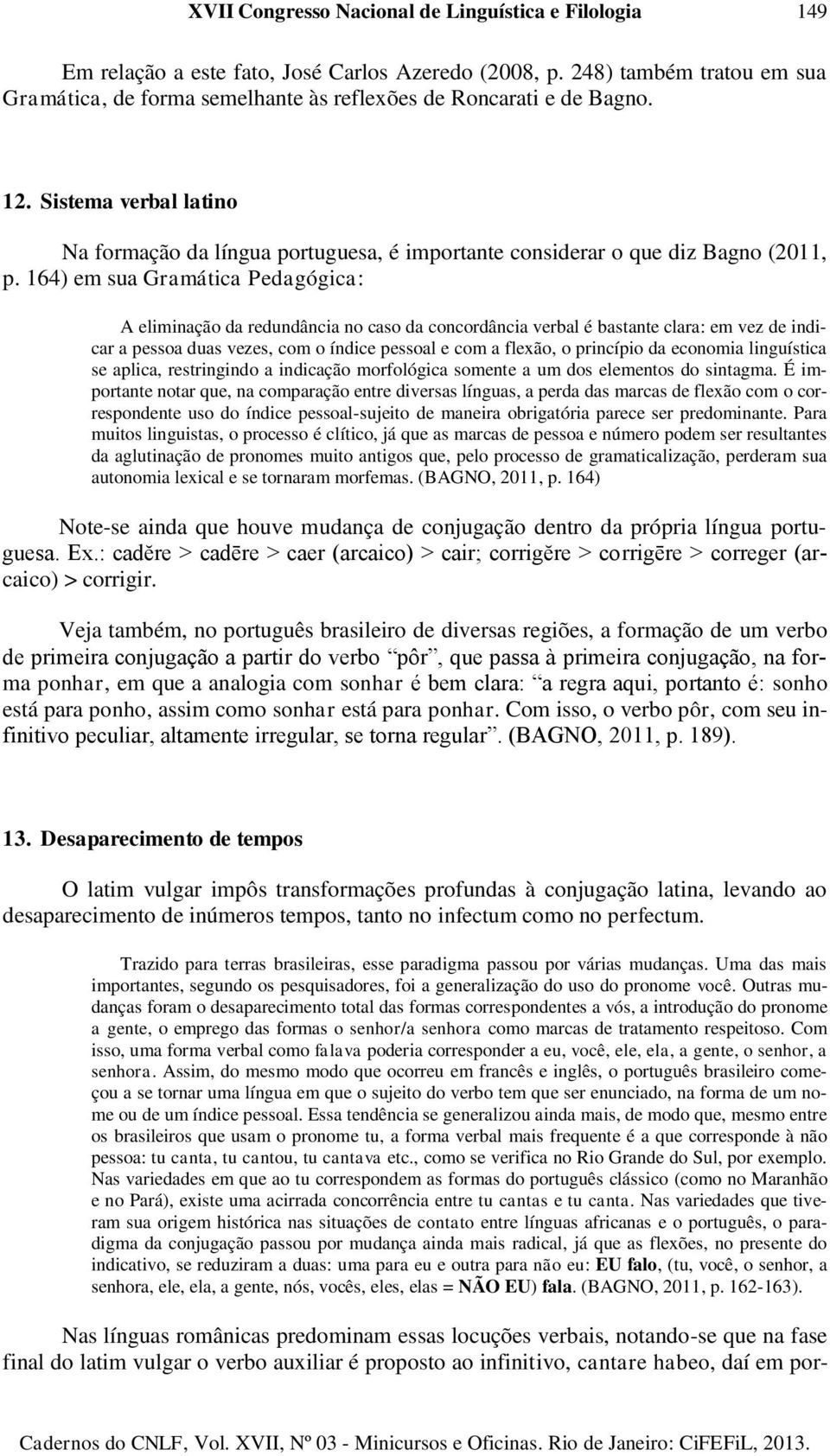 Sistema verbal latino Na formação da língua portuguesa, é importante considerar o que diz Bagno (2011, p.