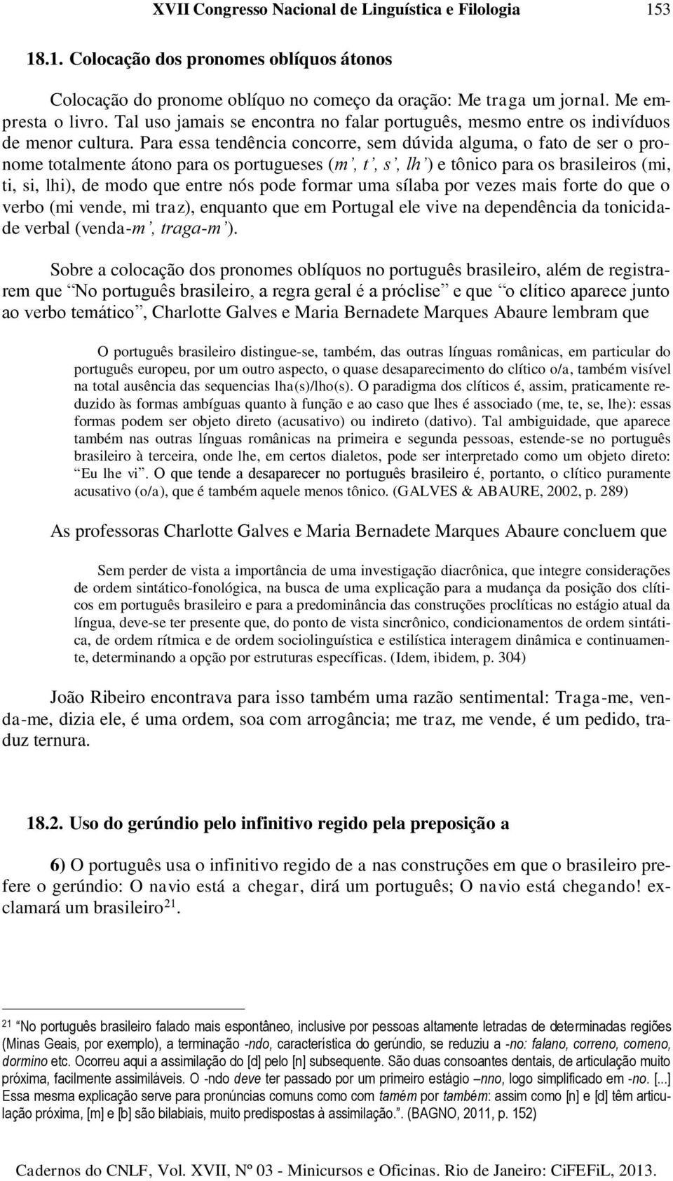 Para essa tendência concorre, sem dúvida alguma, o fato de ser o pronome totalmente átono para os portugueses (m, t, s, lh ) e tônico para os brasileiros (mi, ti, si, lhi), de modo que entre nós pode