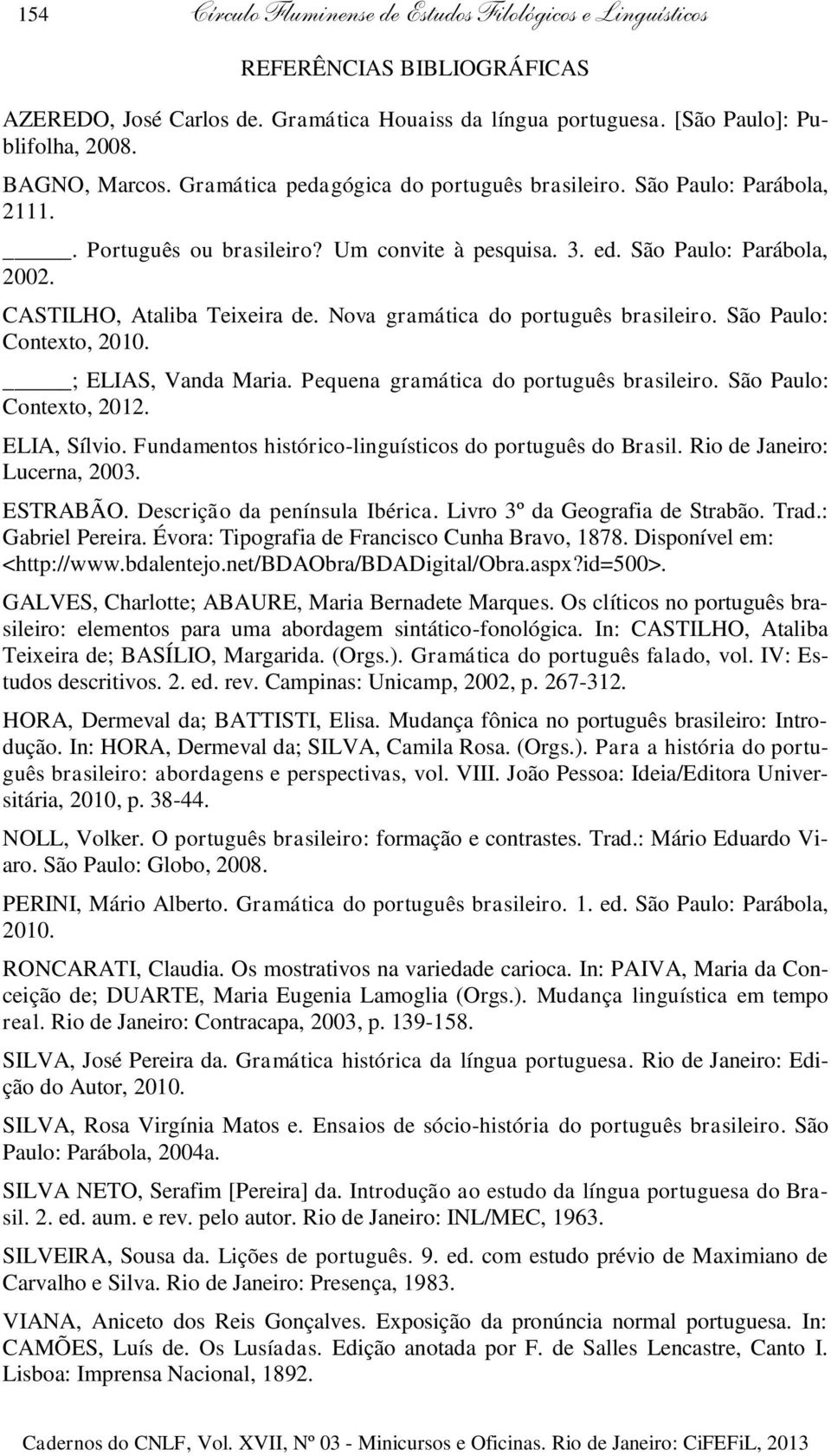 Nova gramática do português brasileiro. São Paulo: Contexto, 2010. ; ELIAS, Vanda Maria. Pequena gramática do português brasileiro. São Paulo: Contexto, 2012. ELIA, Sílvio.