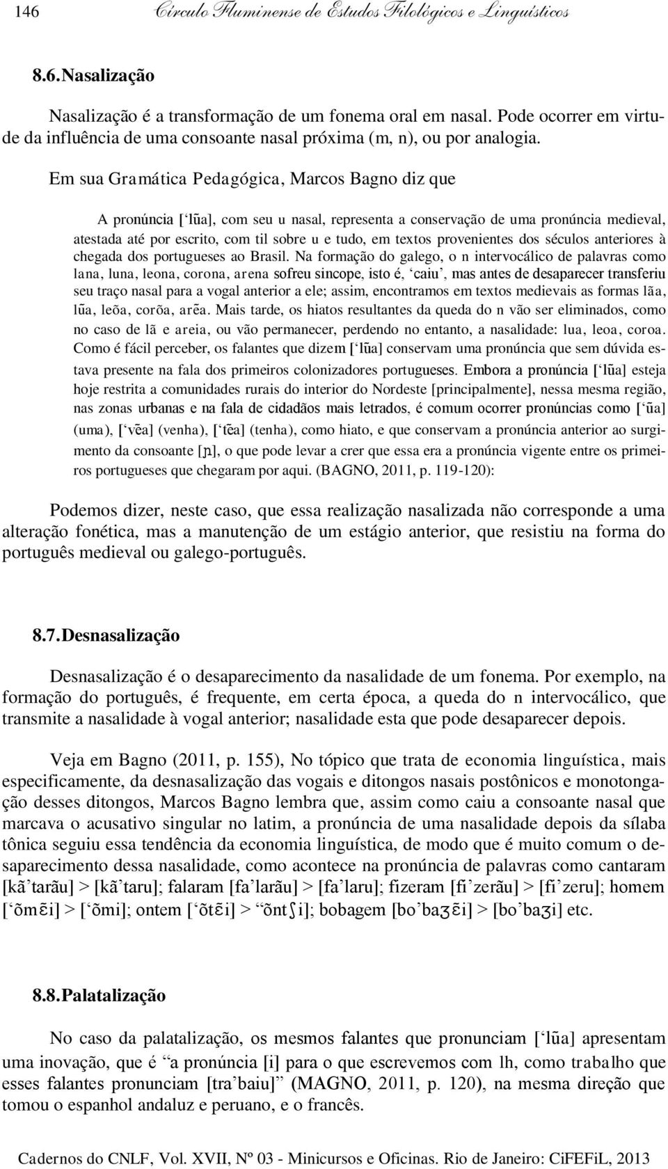 Em sua Gramática Pedagógica, Marcos Bagno diz que A pronúncia [ lu a], com seu u nasal, representa a conservação de uma pronúncia medieval, atestada até por escrito, com til sobre u e tudo, em textos