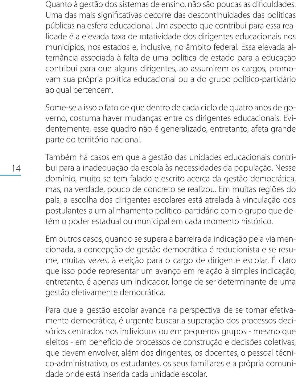 Essa elevada alternância associada à falta de uma política de estado para a educação contribui para que alguns dirigentes, ao assumirem os cargos, promovam sua própria política educacional ou a do