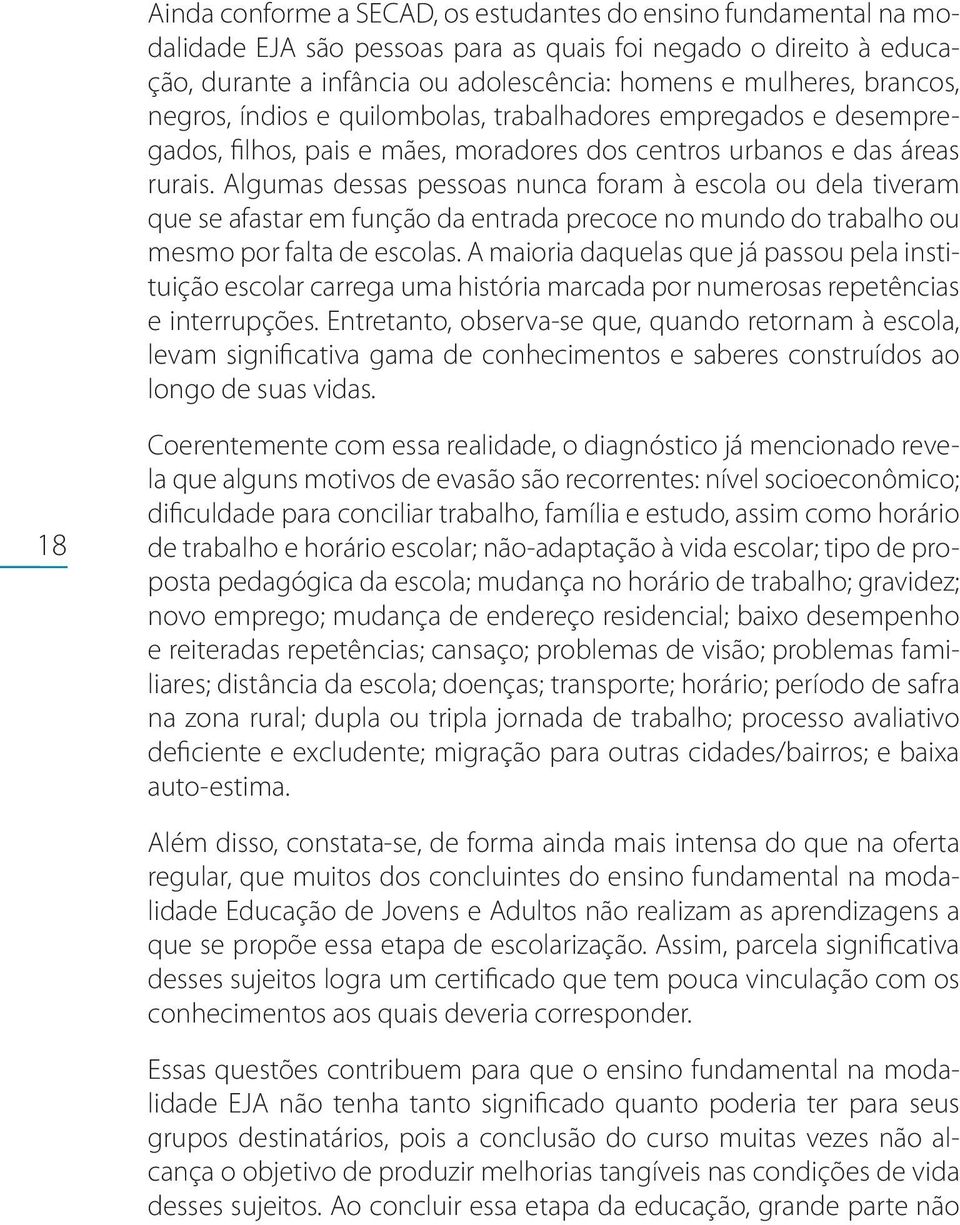 Algumas dessas pessoas nunca foram à escola ou dela tiveram que se afastar em função da entrada precoce no mundo do trabalho ou mesmo por falta de escolas.