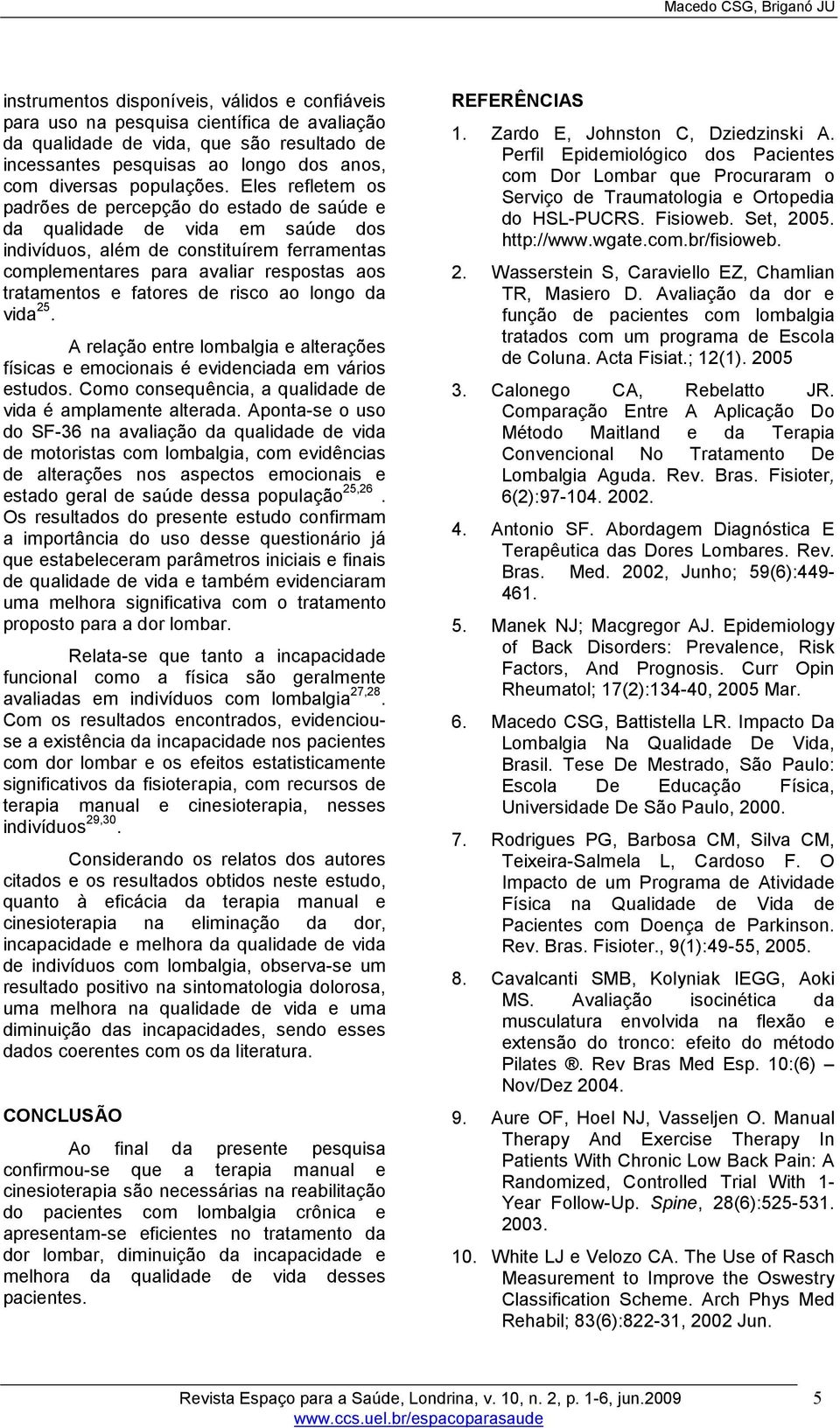 Eles refletem os padrões de percepção do estado de saúde e da qualidade de vida em saúde dos indivíduos, além de constituírem ferramentas complementares para avaliar respostas aos tratamentos e