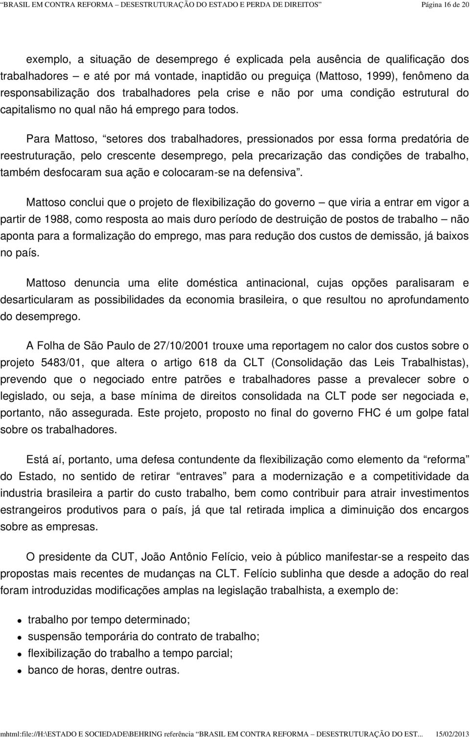 Para Mattoso, setores dos trabalhadores, pressionados por essa forma predatória de reestruturação, pelo crescente desemprego, pela precarização das condições de trabalho, também desfocaram sua ação e