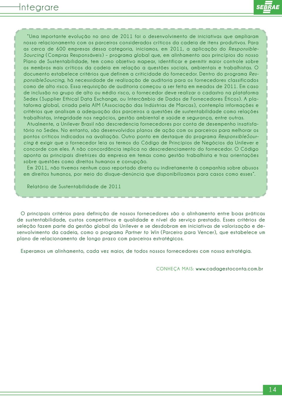 Hoje, a IBM possui soluções de ponta a ponta, adequadas a empresas de todos os portes e perfis de negócios.