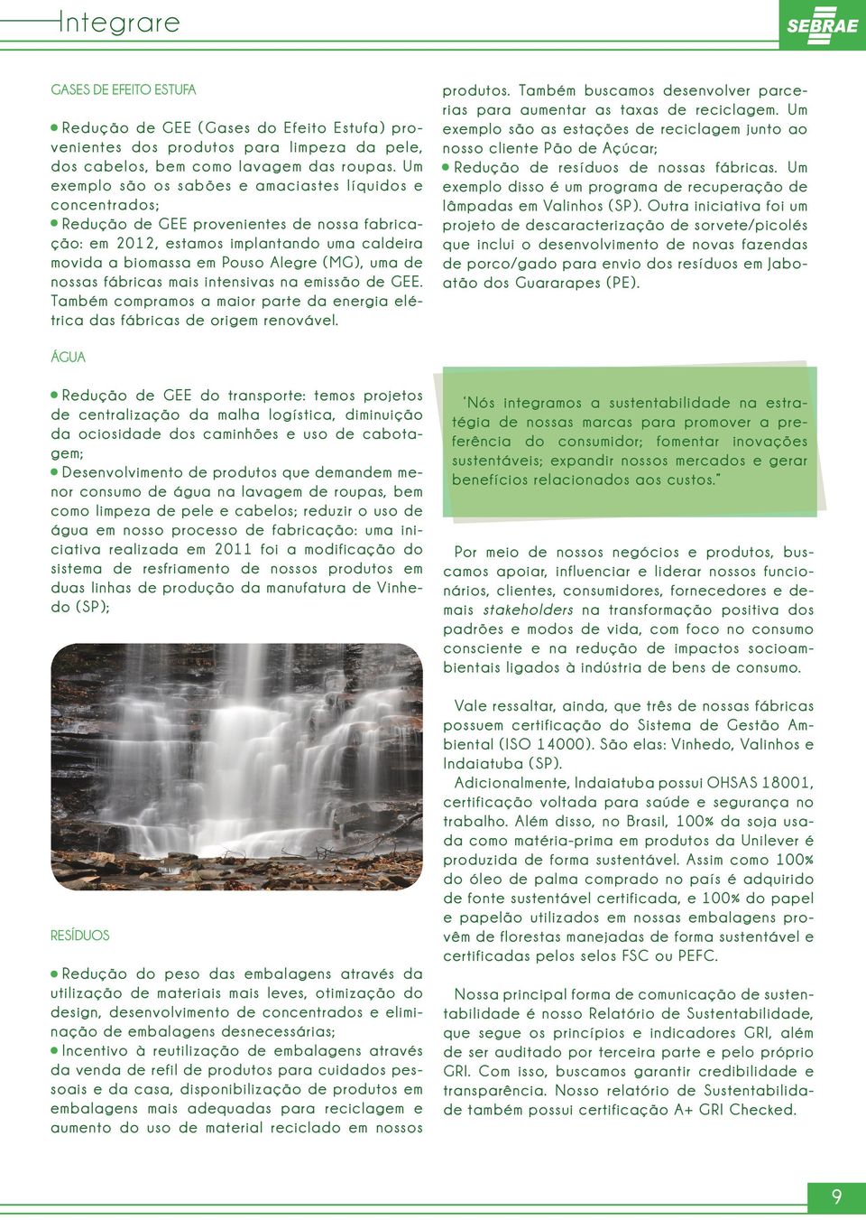 de nossas fábricas mais intensivas na emissão de GEE. Também compramos a maior parte da energia elétrica das fábricas de origem renovável. produtos.