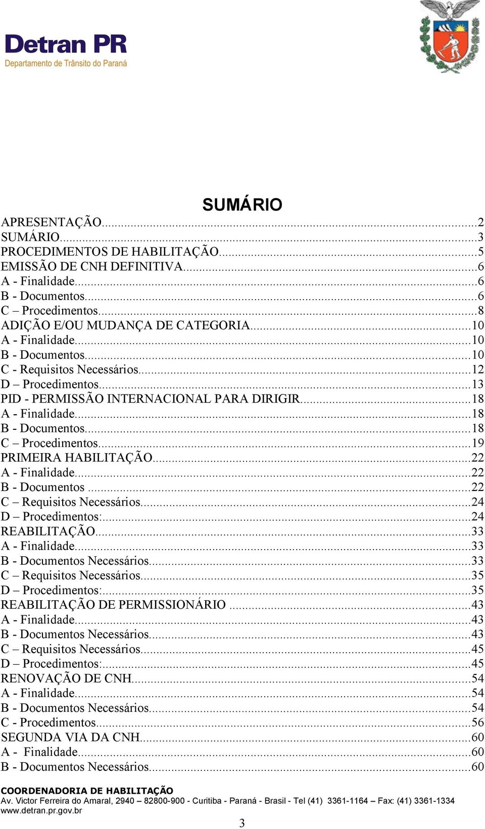 ..19 PRIMEIRA HABILITAÇÃO...22 A - Finalidade...22 B - Documentos...22 C Requisitos Necessários...24 D Procedimentos:...24 REABILITAÇÃO...33 A - Finalidade...33 B - Documentos Necessários.