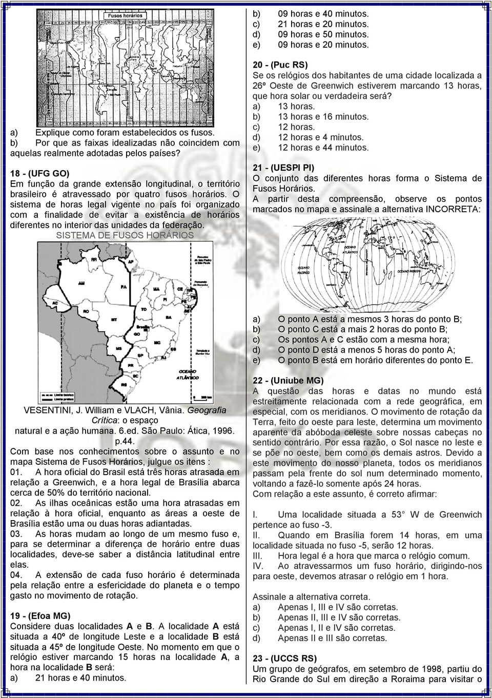 18 - (UFG GO) Em função da grande extensão longitudinal, o território brasileiro é atravessado por quatro fusos horários.