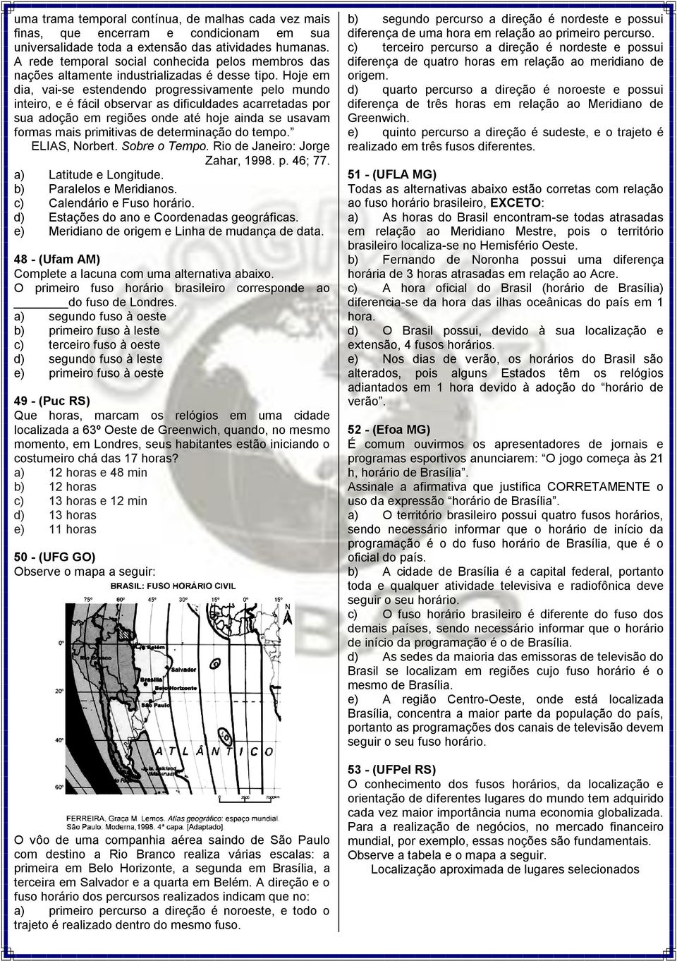 Hoje em dia, vai-se estendendo progressivamente pelo mundo inteiro, e é fácil observar as dificuldades acarretadas por sua adoção em regiões onde até hoje ainda se usavam formas mais primitivas de