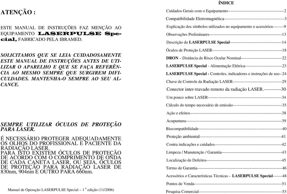 MANTENHA-O SEMPRE AO SEU AL- CANCE. SEMPRE UTILIZAR ÓCULOS DE PROTEÇÃO PARA LASER. É NECESSÁRIO PROTEGER ADEQUADAMENTE OS OLHOS DO PROFISSIONAL E PACIENTE DA RADIAÇÃO LASER.