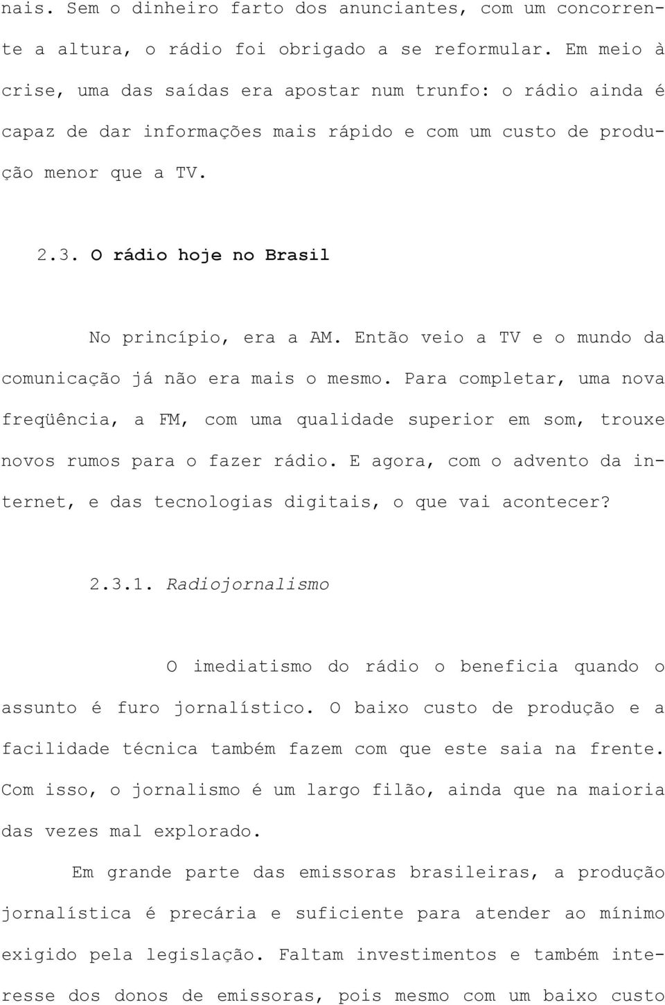 O rádio hoje no Brasil No princípio, era a AM. Então veio a TV e o mundo da comunicação já não era mais o mesmo.
