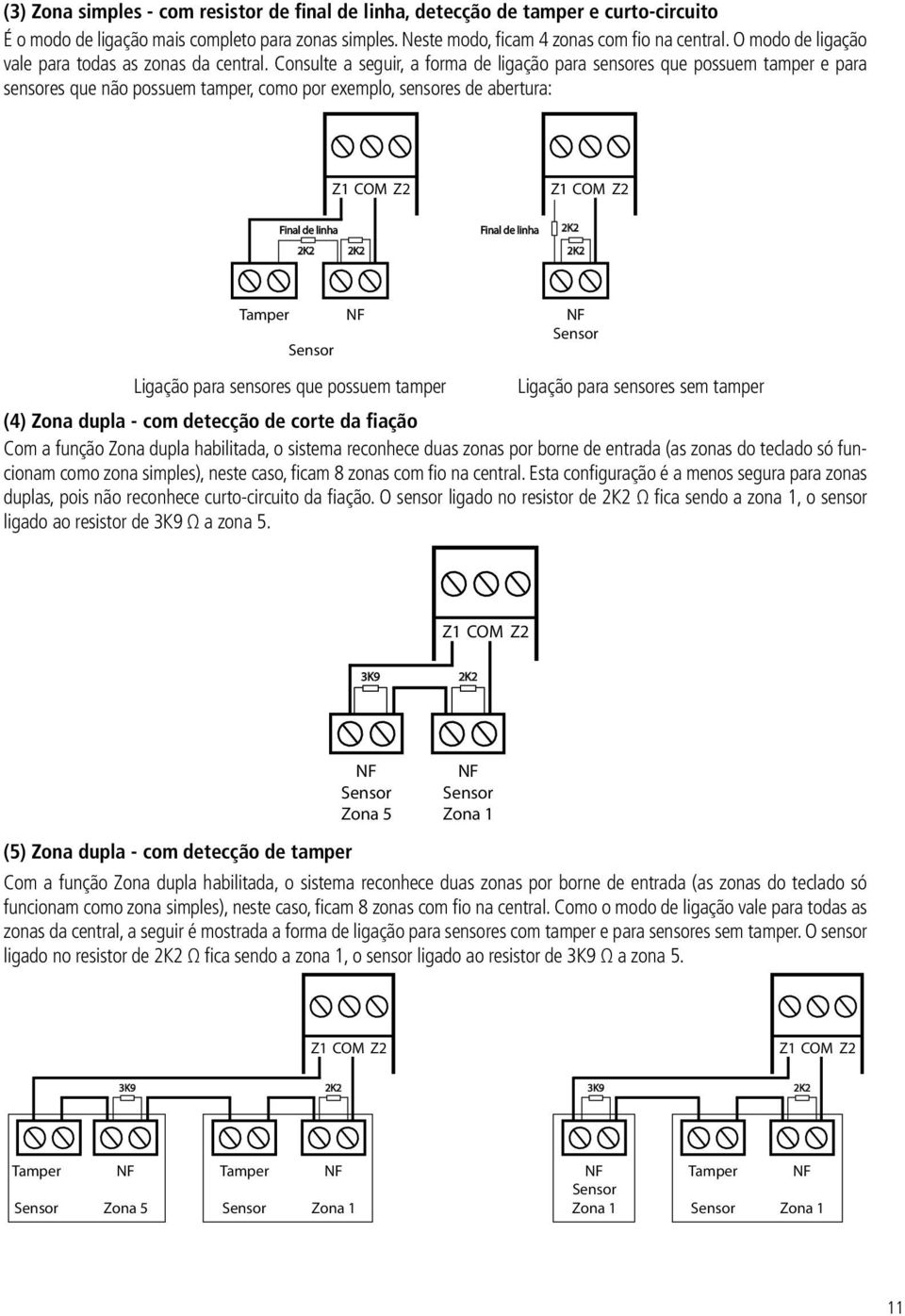 Consulte a seguir, a forma de ligação para sensores que possuem tamper e para sensores que não possuem tamper, como por exemplo, sensores de abertura: Z1 COM Z2 Z1 COM Z2 Final de linha Final de