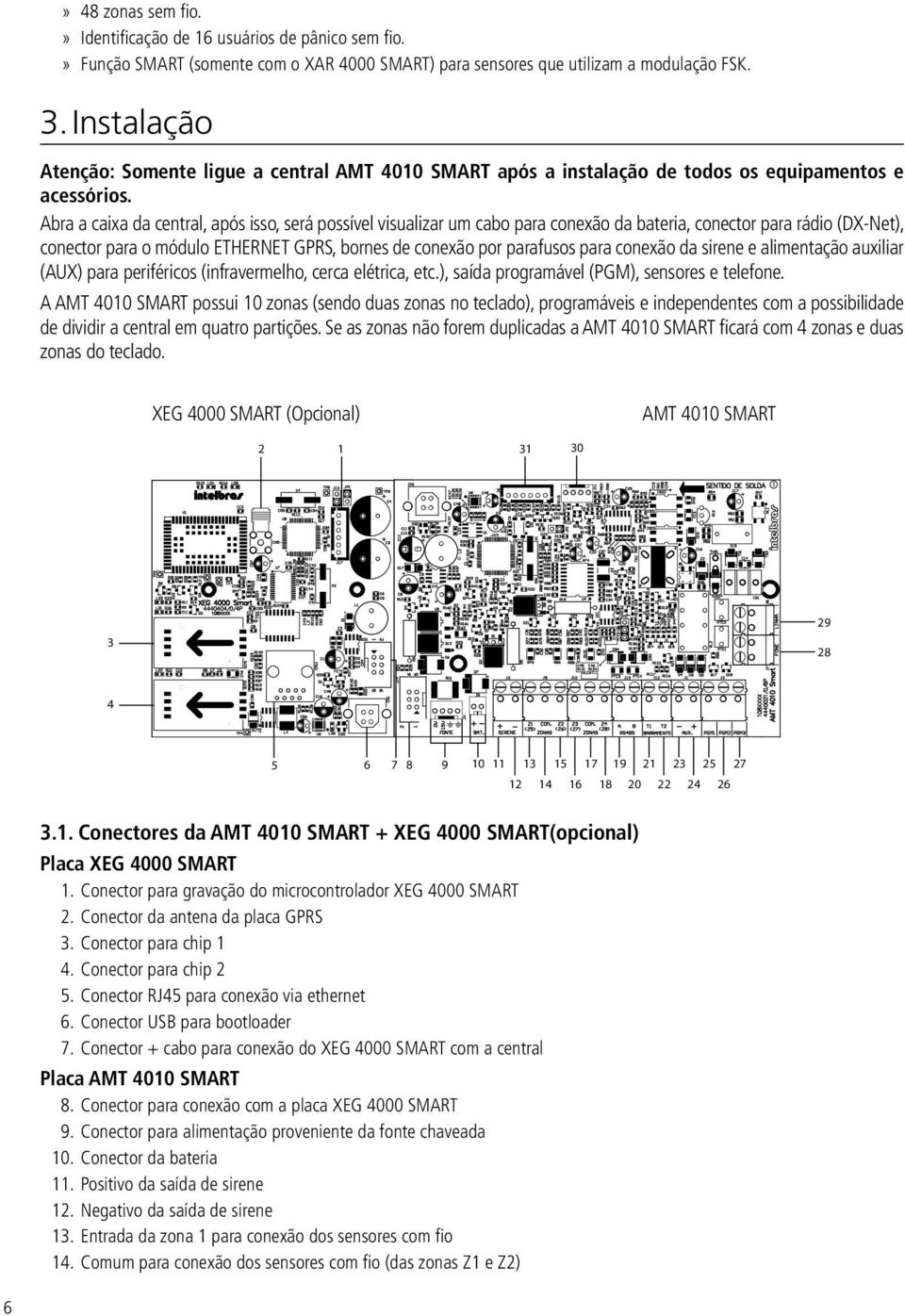 Abra a caixa da central, após isso, será possível visualizar um cabo para conexão da bateria, conector para rádio (DX-Net), conector para o módulo ETHERNET GPRS, bornes de conexão por parafusos para