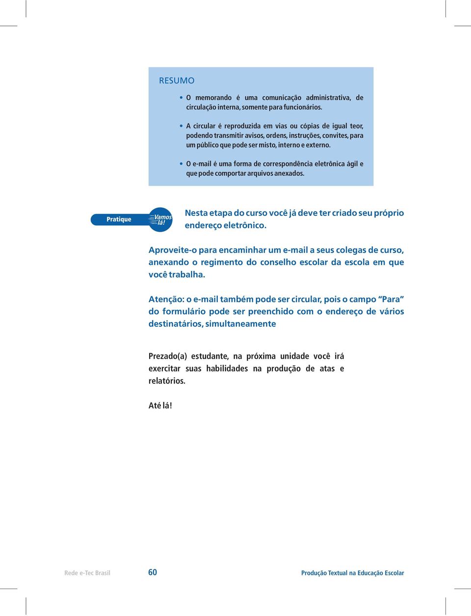 O e-mail é uma forma de correspondência eletrônica ágil e que pode comportar arquivos anexados. Nesta etapa do curso você já deve ter criado seu próprio endereço eletrônico.