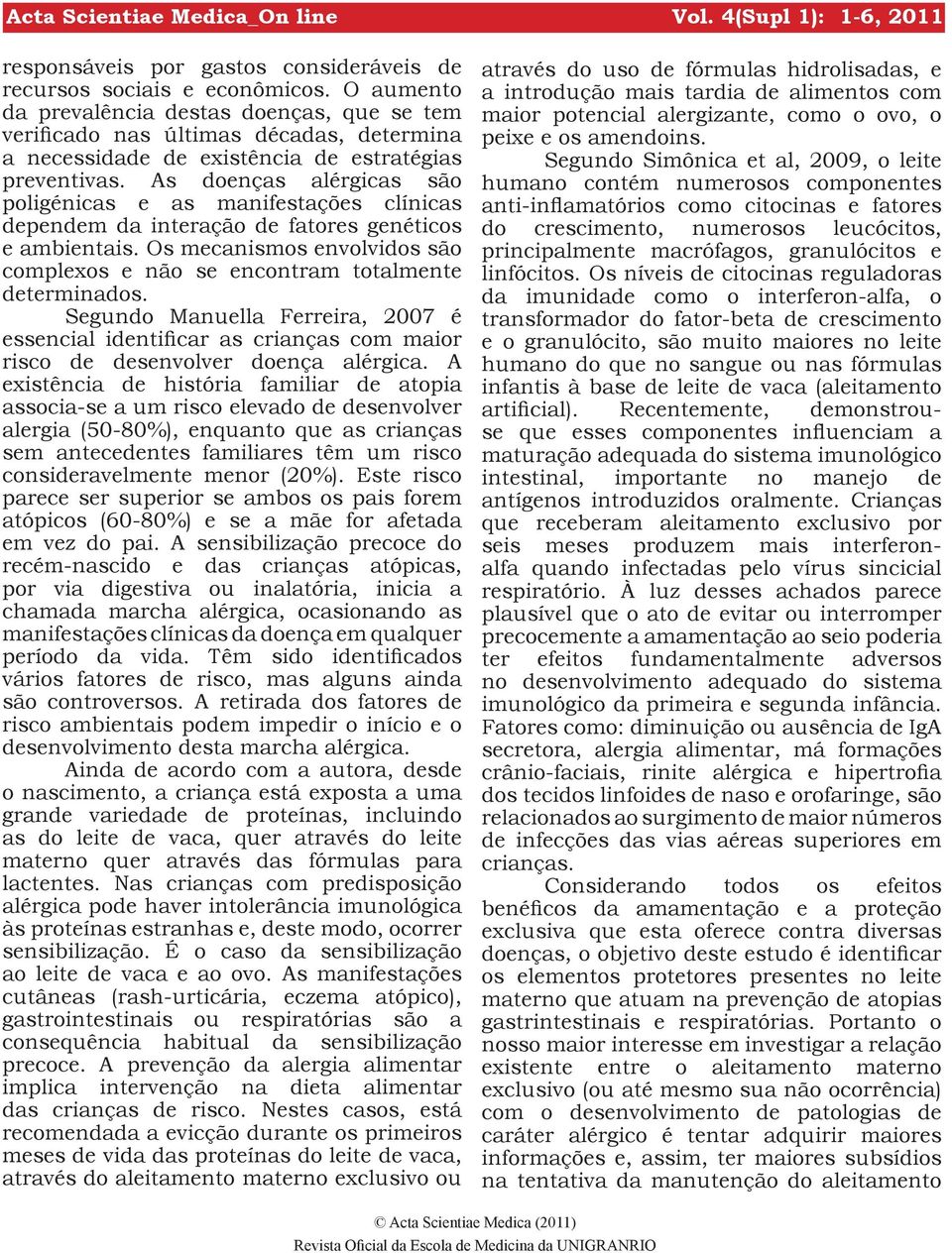 As doenças alérgicas são poligénicas e as manifestações clínicas dependem da interação de fatores genéticos e ambientais.