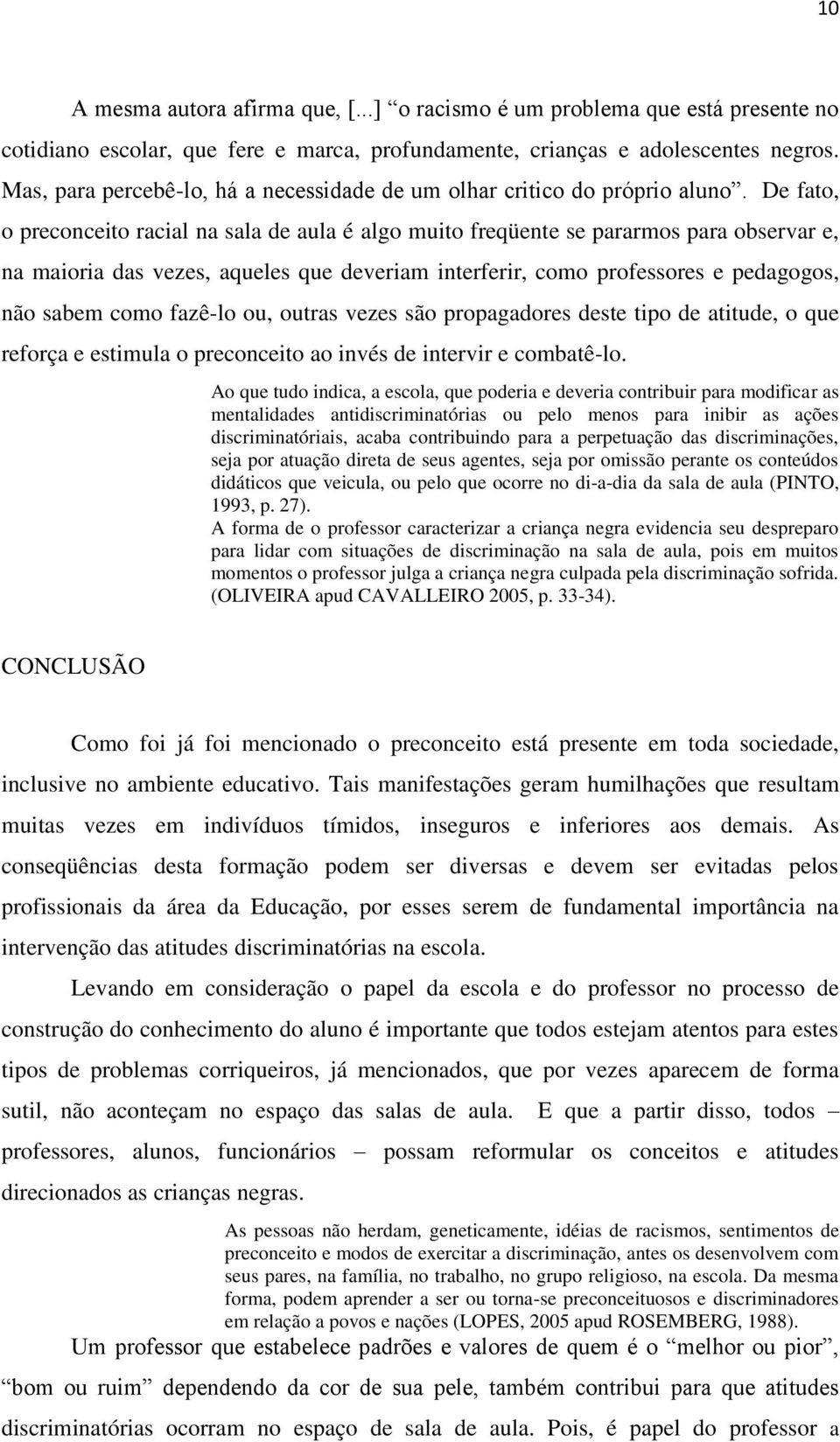 De fato, o preconceito racial na sala de aula é algo muito freqüente se pararmos para observar e, na maioria das vezes, aqueles que deveriam interferir, como professores e pedagogos, não sabem como